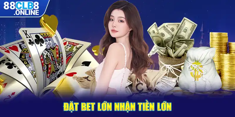 Đặt bet lớn nhận tiền lớn