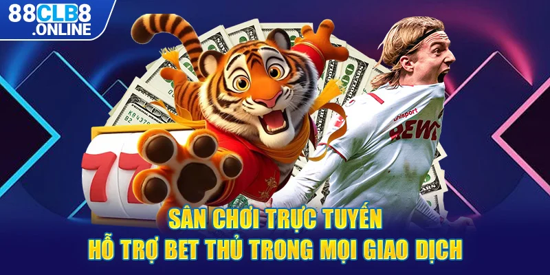 Sân chơi trực tuyến hỗ trợ bet thủ trong mọi giao dịch