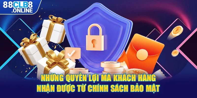 Những quyền lợi mà khách hàng nhận được từ chính sách bảo mật